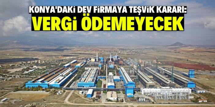 Konya'daki dev firmadan vergi alınmayacak! 200 milyon lira destek verilecek