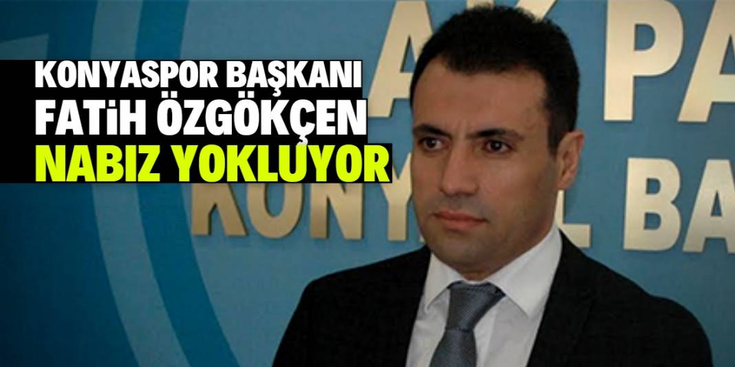 Konyaspor Başkanı Fatih Özgökçen nabız yokluyor! 1