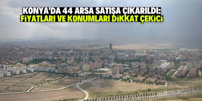 Konya'da TOKİ 44 arsayı satışa çıkardı! Tam liste