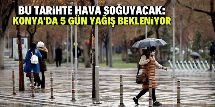 Konya'da hava soğuyacak! 5 gün sağanak yağış bekleniyor