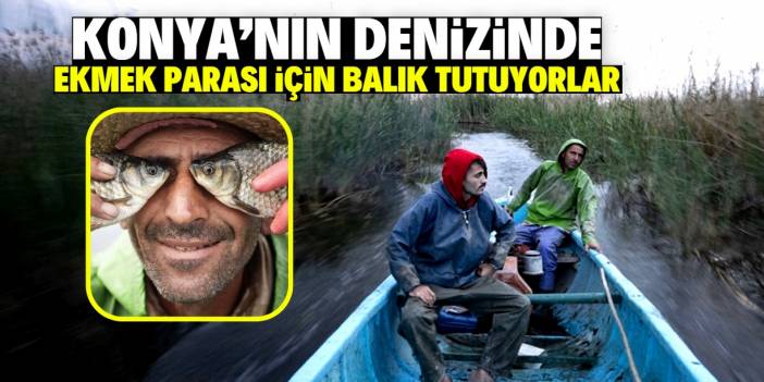Konya'nın denizinde bir balıkçının günü böyle geçiyor