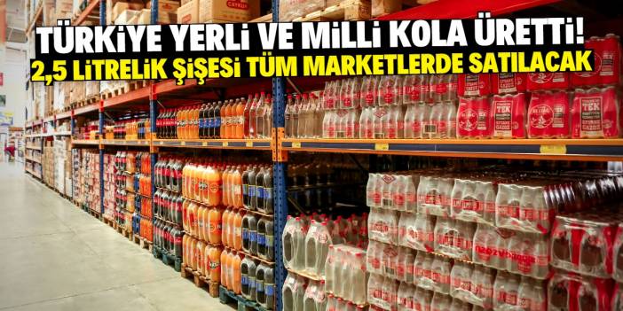 Türkiye yerli ve milli kola üretti! Tüm marketlerde 32 liraya satılacak