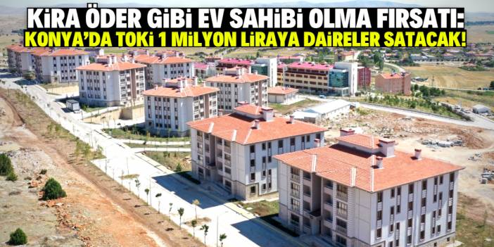 Konya'da TOKİ 1 milyon liraya sıfır daireler satacak! Aylık ödemesi14 bin lira