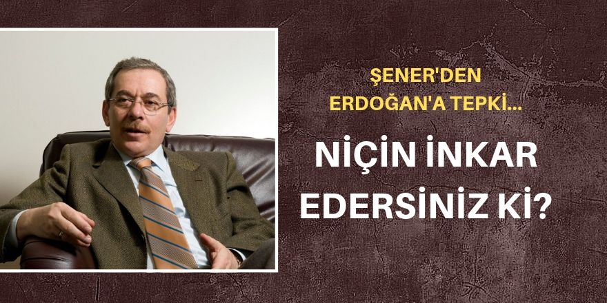 Abdüllatif Şener'den Erdoğan'a: Niçin inkar edersiniz ki?