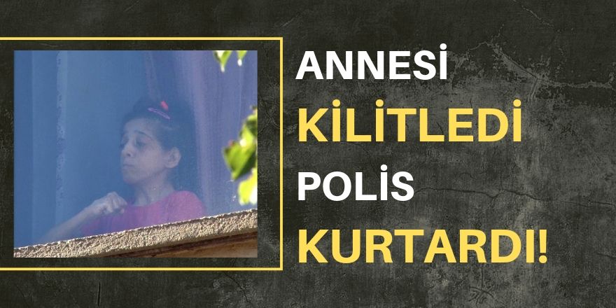 Annesi kilitledi, polis kurtardı!