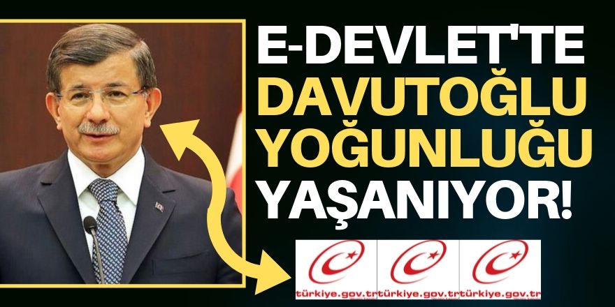 E-Devlet'te Davutoğlu yoğunluğu!