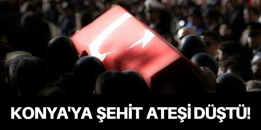 Konya'ya şehit ateşi düştü!