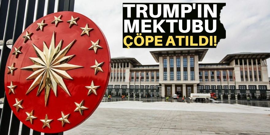 Cumhurbaşkanlığı kaynakları: Trump’ın mektubu çöpe atıldı