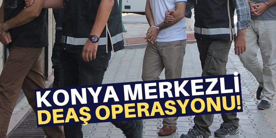 Konya'da DEAŞ operasyonu!