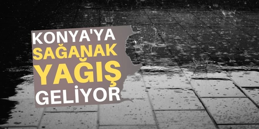 Konya’ya sağanak yağmur geliyor!