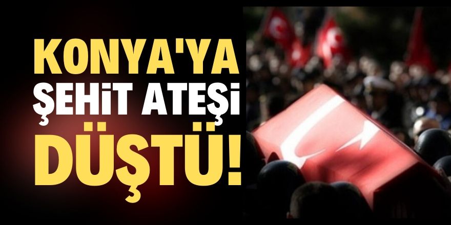 Konya'ya şehit ateşi düştü!