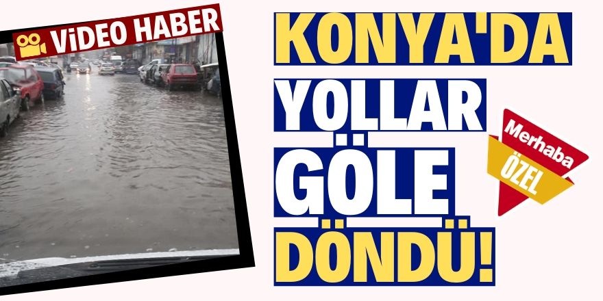 Konya'da yollar göle döndü!