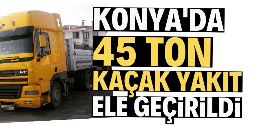 Konya'da 45 ton kaçak akaryakıt ele geçirildi