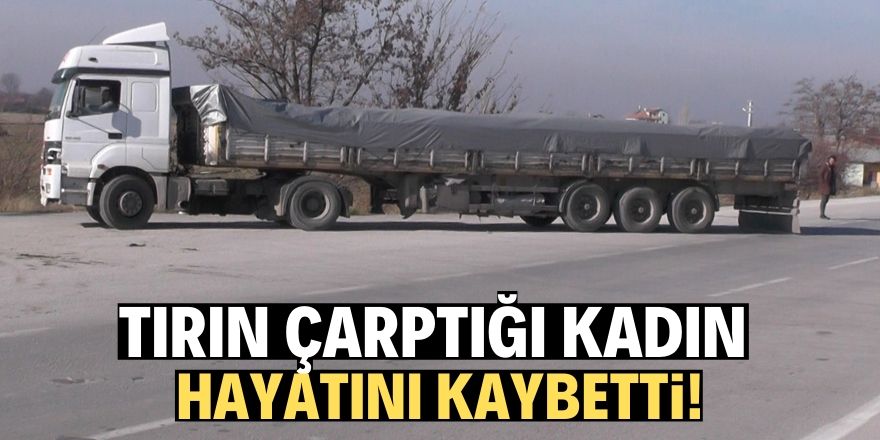 Tırın çarptığı yaşlı kadın hayatını kaybetti