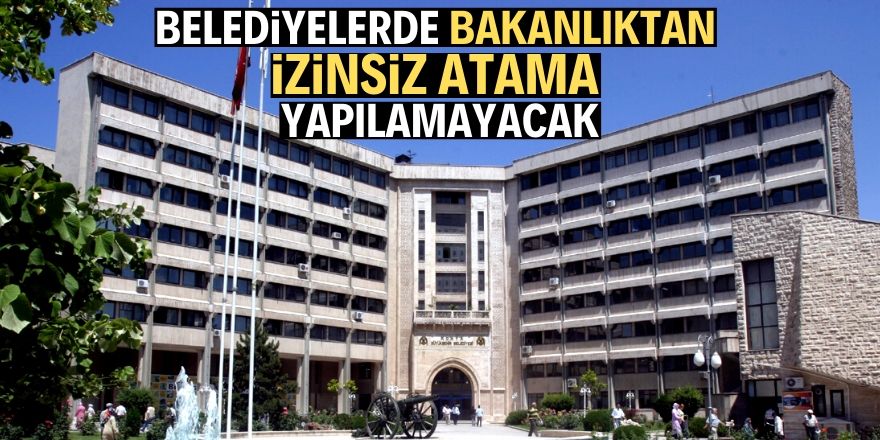 Belediye atamalarına bakanlıktan 'izin' şartı