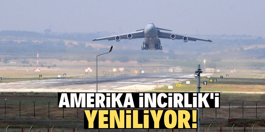 Amerika İncirlik’i yeniliyor!