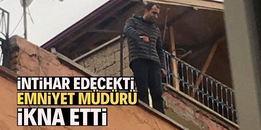 İntihar girişiminde bulunan şahsı, Emniyet Müdürü ikna etti