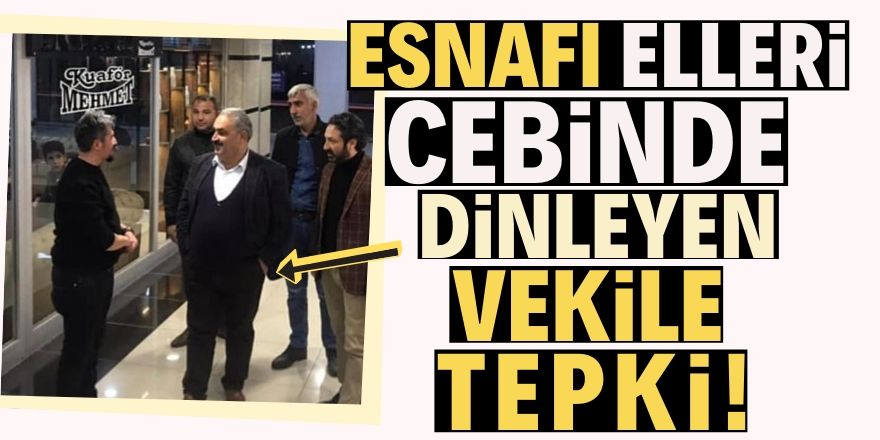 Esnafı elleri cebinde dinleyen vekile tepki!