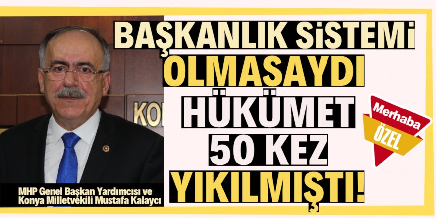 Parlamenter sistem olsaydı hükümeti 50 kez yıkmışlardı!