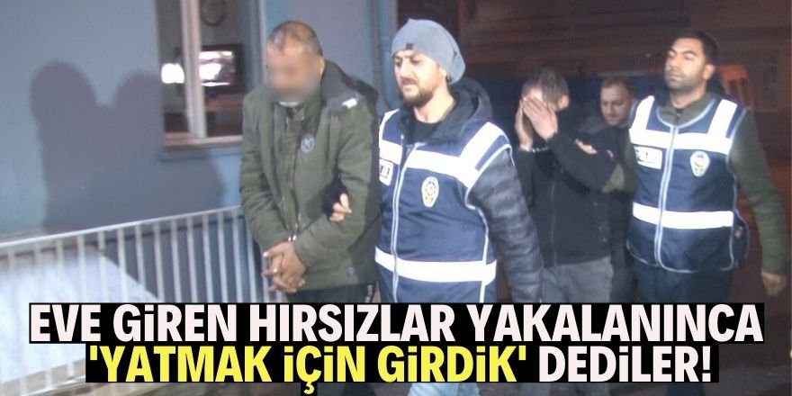 Eve giren hırsızlar yakalanınca “yatmak için” girdik dediler