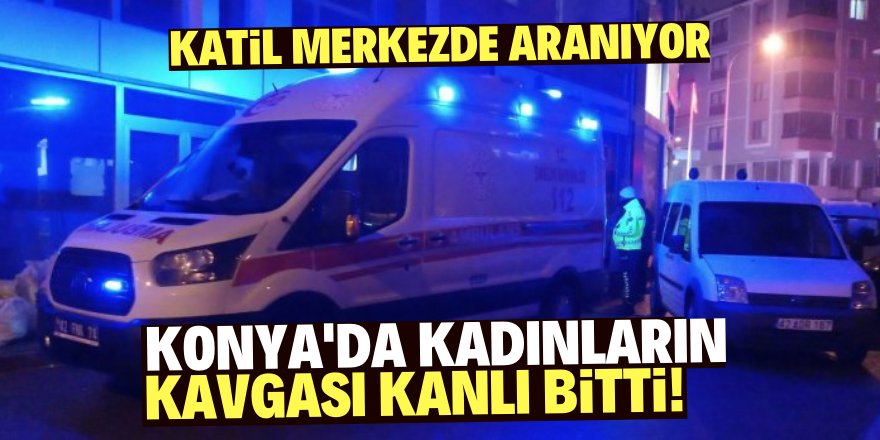 Konya’da kadınlar arasında silahlı kavga: 1 ölü