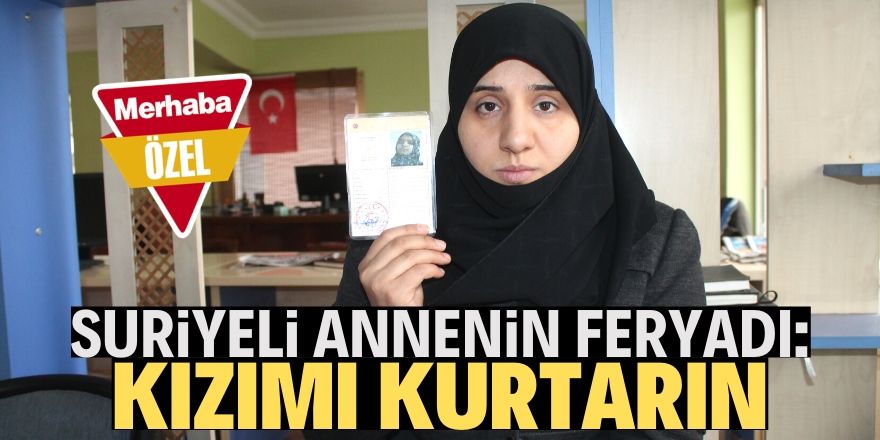 Suriyeli anne kızının kurtarılmasını istiyor