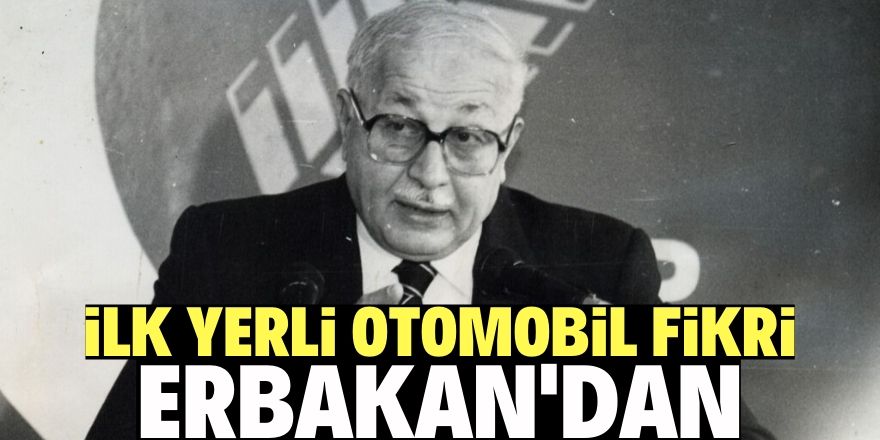 İlk yerli otomobil fikri Necmettin Erbakan’dan