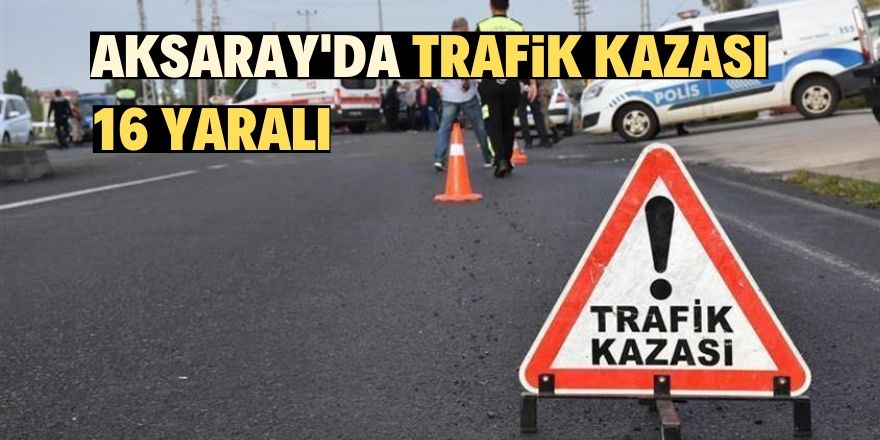 Aksaray'da trafik kazası: 16 yaralı!