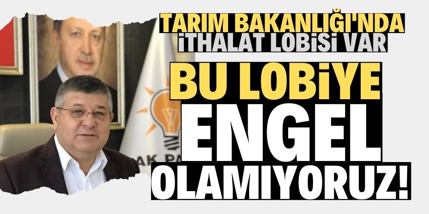 “Tarım Bakanlığı’nda ithalat lobisi var”