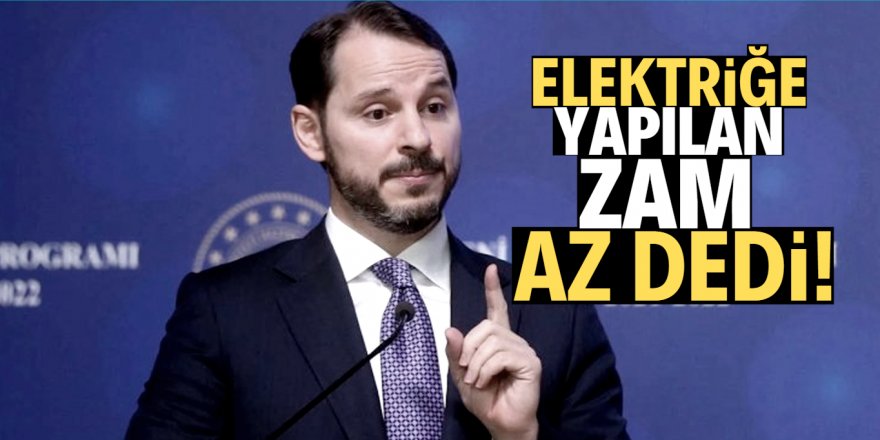 Bakan Albayrak: Elektriğe yapılan zam az bile!