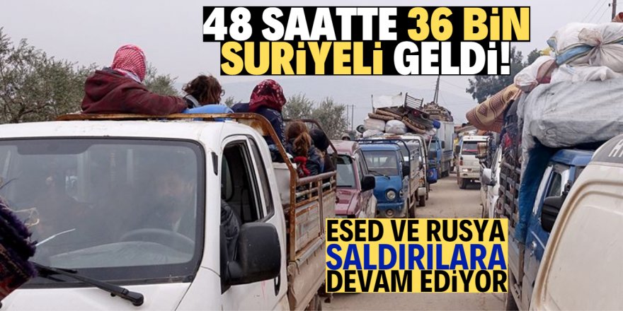 Son 48 saatte 36 bin sivil geldi!