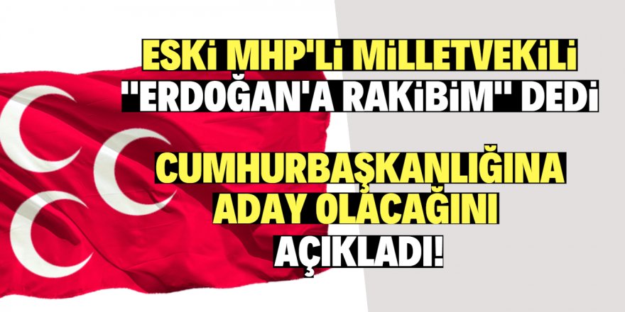 Eski MHP'li vekil cumhurbaşkanlığı adaylığını açıkladı