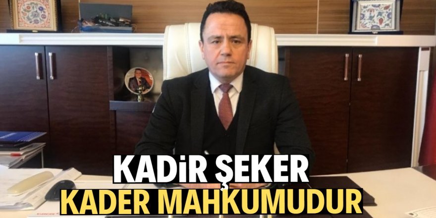 Aladağ: “Kader mahkumunun tam karşılığı Kadir Şeker’dir”