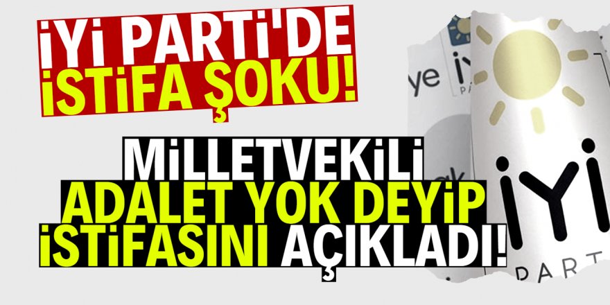 İYİ Parti'de şok! Milletvekili istifa etti