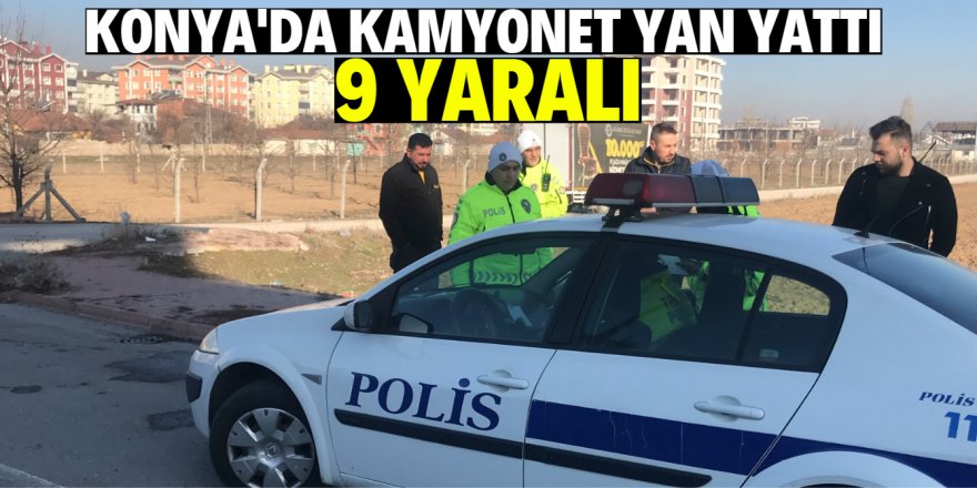 Konya’da kamyonet yan yattı: 9 yaralı