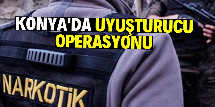 Konya’da uyuşturucu operasyonu