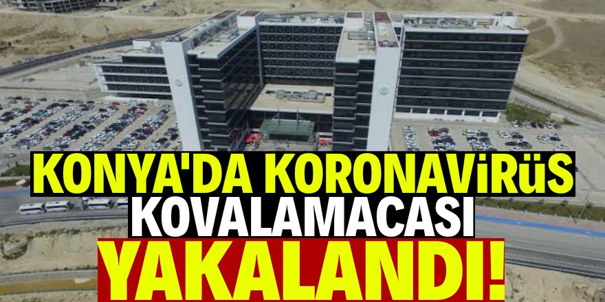 Konya'da koronavirüs kovalamacası!