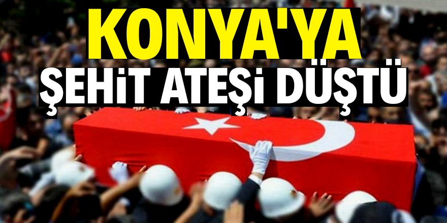 Konya'ya şehit ateşi düştü