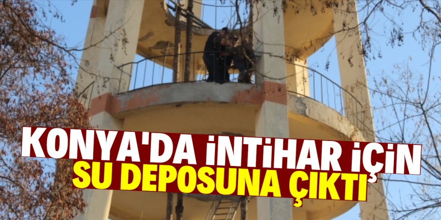 İntihar için su deposuna çıkan adamı polis ikna etti