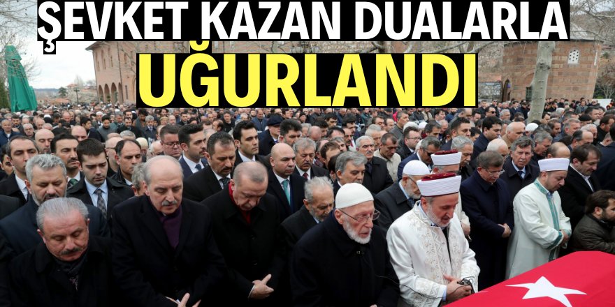 Şevket Kazan dualarla Hakk'a uğurlandı