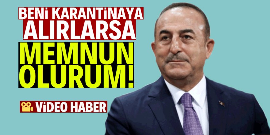 Mevlüt Çavuşoğlu: Beni karantinaya alırlarsa memnun olurum