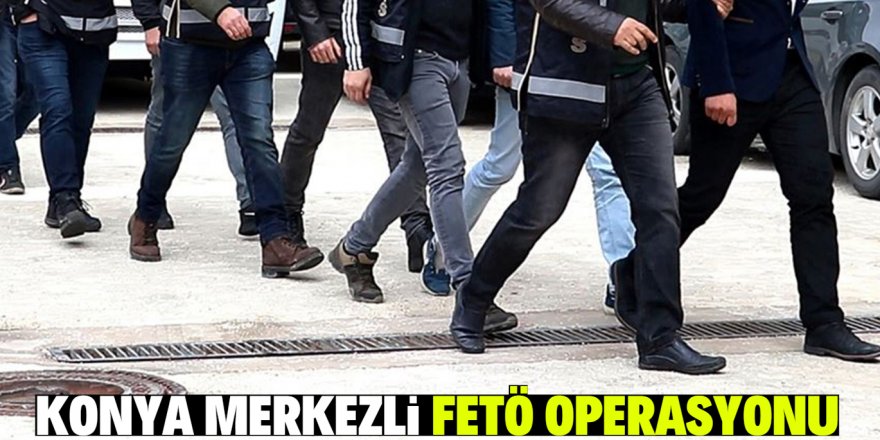 Konya merkezli 6 ilde FETÖ operasyonu: 9 gözaltı