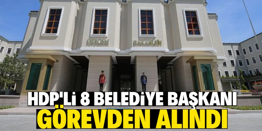 İçişleri Bakanlığı, 8 belediye başkanını görevden aldı