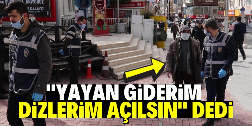 Polisin evine bırakmak istediği yaşlı adam: "Yayan gideyim dizlerim açılsın"