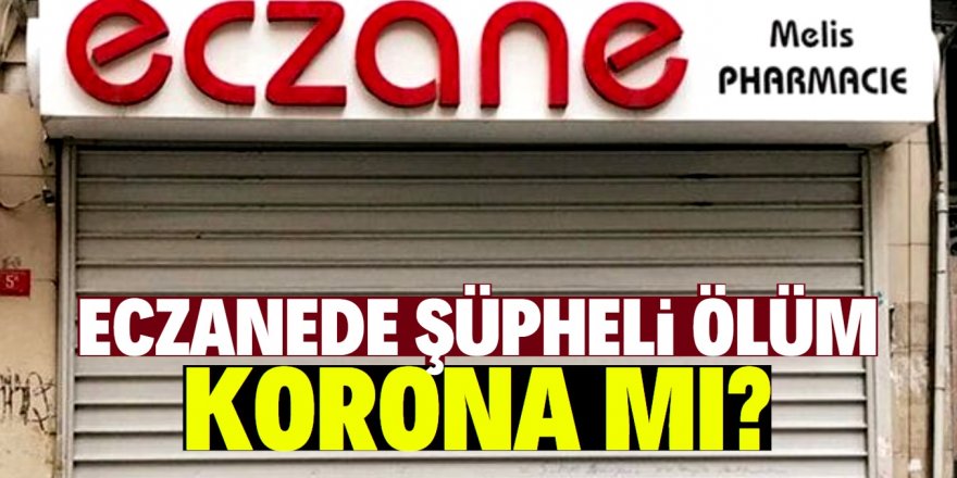 Koronavirüs iddiası yalanlanmıştı! Melis Eczanesi'nde ikinci ölüm