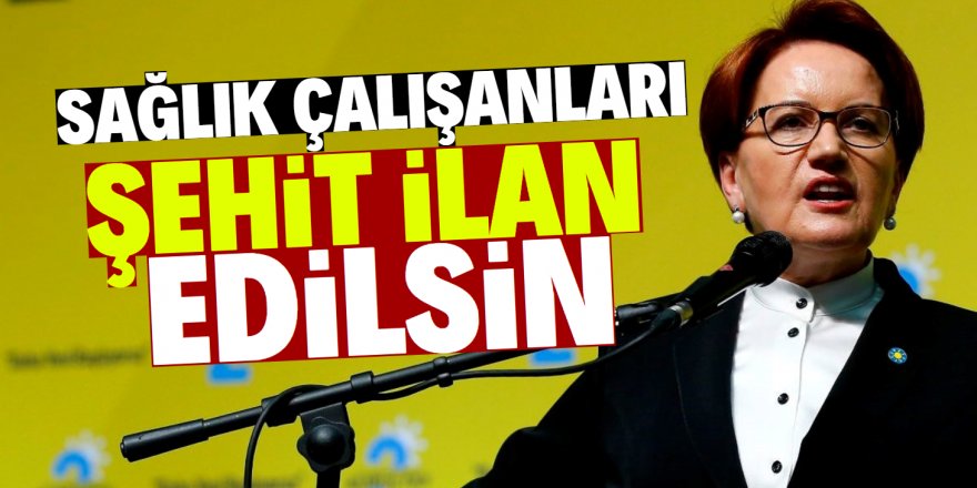 Akşener'den kritik öneri! Sağlık çalışanları şehit ilan edilsin