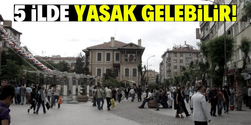 Bu illerde sokağa çıkma yasağı gelebilir!