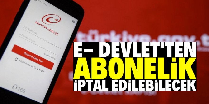 Tüm abonelik iptalleri e-Devlet'e taşınıyor