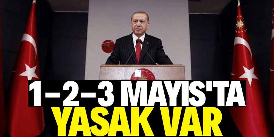 1-2-3 Mayıs’ta sokağa çıkma yasağı uygulanacak!