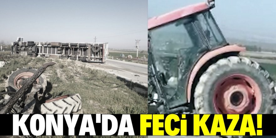 Konya'da tırla çarpışan traktör ikiye bölündü